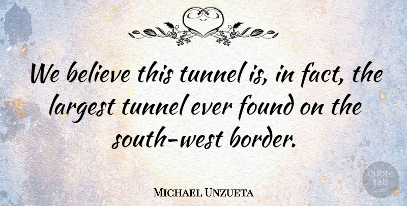Michael Unzueta Quote About Believe, Found, Largest, Tunnel: We Believe This Tunnel Is...