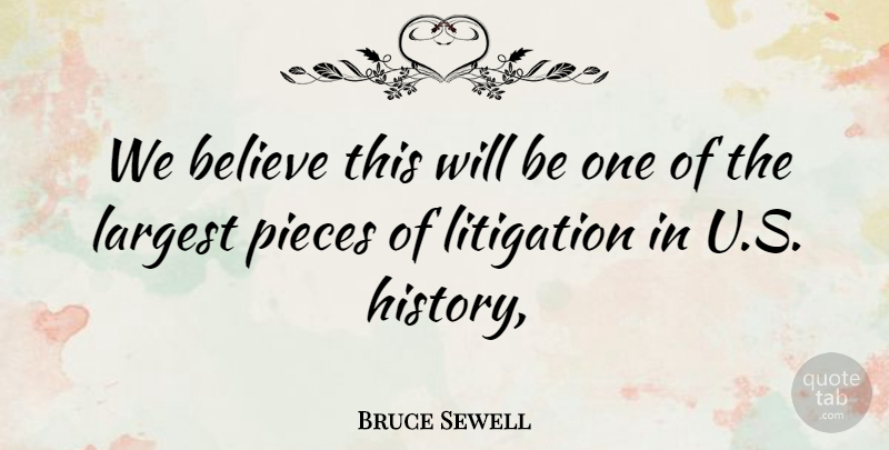 Bruce Sewell Quote About Believe, History, Largest, Litigation, Pieces: We Believe This Will Be...