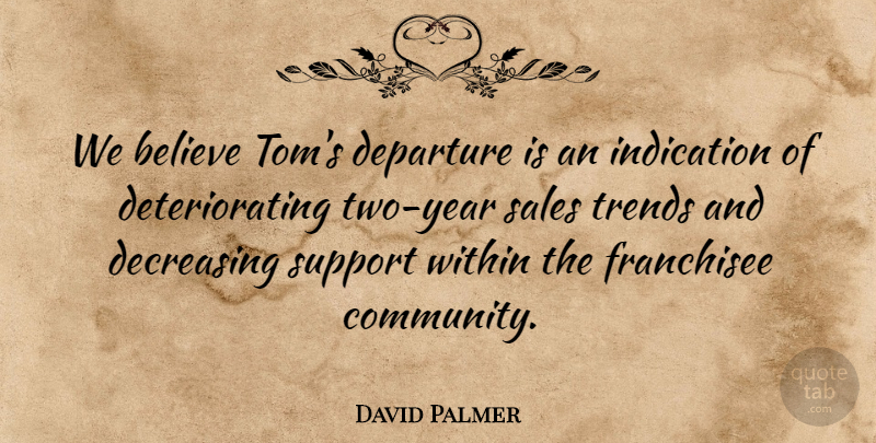 David Palmer Quote About Believe, Departure, Indication, Sales, Support: We Believe Toms Departure Is...