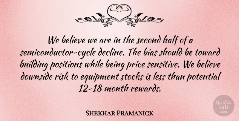 Shekhar Pramanick Quote About Believe, Bias, Building, Downside, Equipment: We Believe We Are In...
