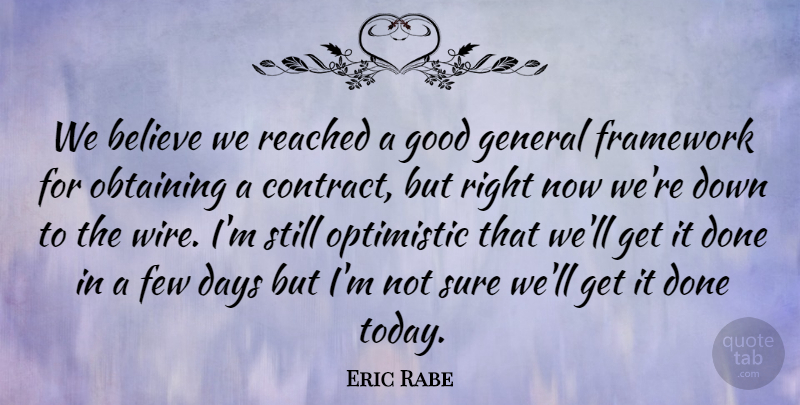 Eric Rabe Quote About Believe, Days, Few, Framework, General: We Believe We Reached A...