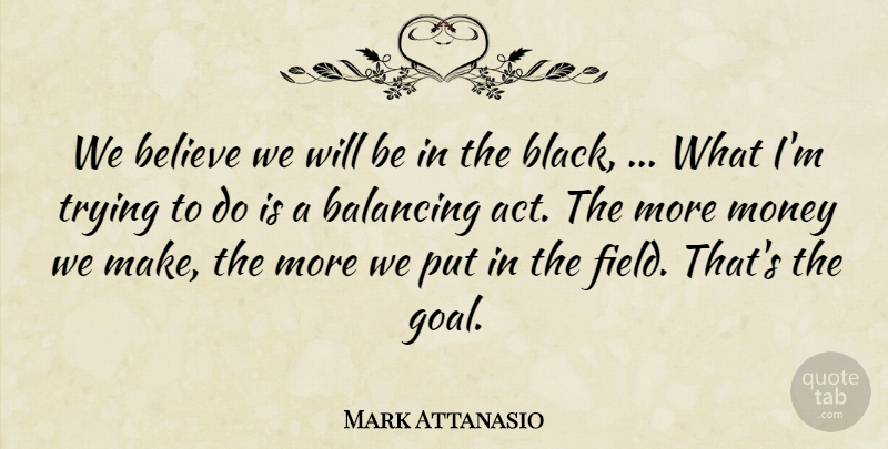 Mark Attanasio Quote About Balancing, Believe, Money, Trying: We Believe We Will Be...