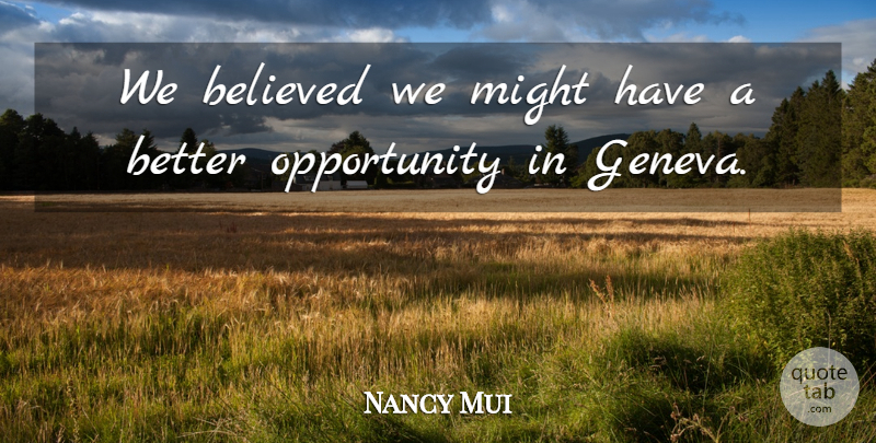 Nancy Mui Quote About Believed, Might, Opportunity: We Believed We Might Have...
