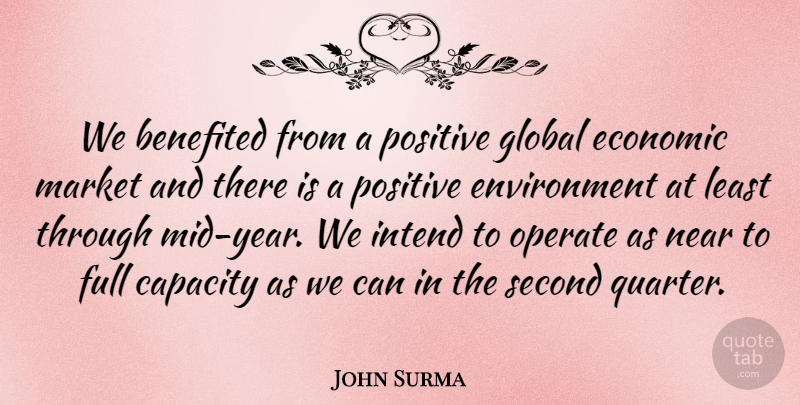 John Surma Quote About Capacity, Economic, Environment, Full, Global: We Benefited From A Positive...
