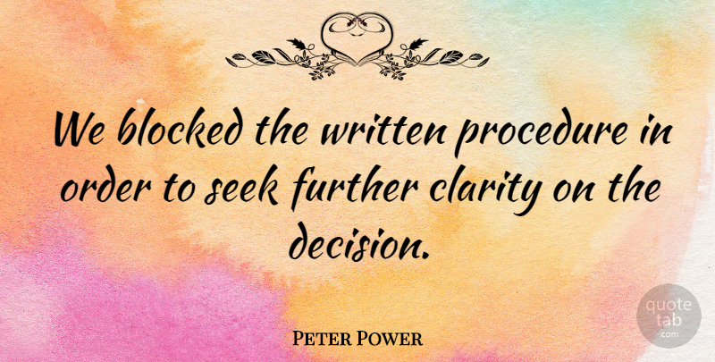 Peter Power Quote About Blocked, Clarity, Further, Order, Procedure: We Blocked The Written Procedure...