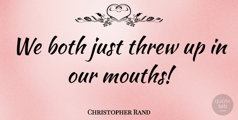 Christopher Rand Quote About Both, Threw: We Both Just Threw Up...