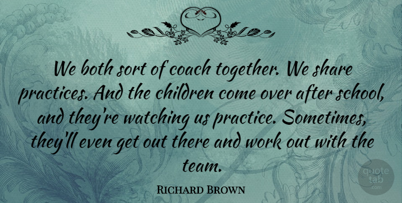 Richard Brown Quote About Both, Children, Coach, Share, Sort: We Both Sort Of Coach...