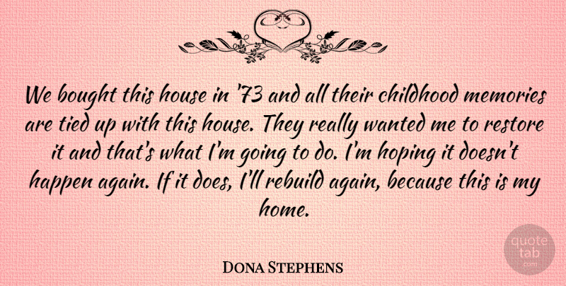 Dona Stephens Quote About Bought, Childhood, Happen, Hoping, House: We Bought This House In...