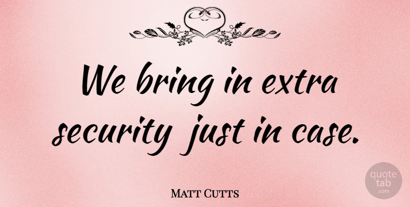 Matt Cutts Quote About Bring, Extra, Security: We Bring In Extra Security...