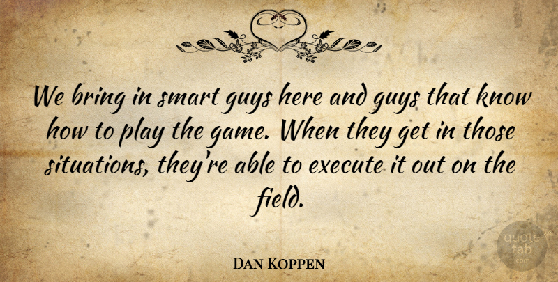 Dan Koppen Quote About Bring, Execute, Guys, Smart: We Bring In Smart Guys...