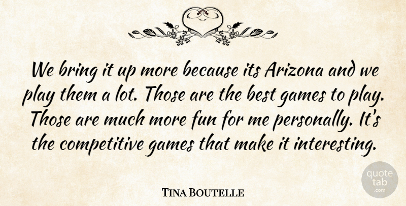Tina Boutelle Quote About Arizona, Best, Bring, Fun, Games: We Bring It Up More...