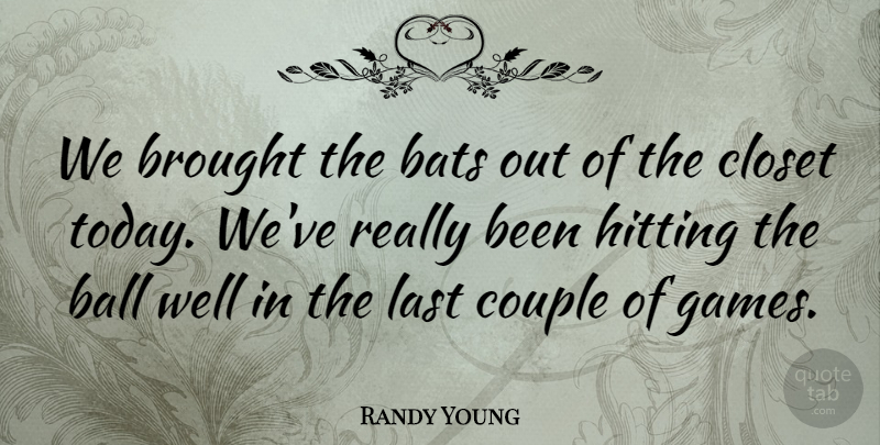 Randy Young Quote About Ball, Bats, Brought, Closet, Couple: We Brought The Bats Out...