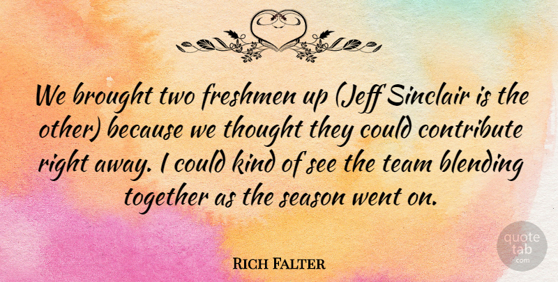 Rich Falter Quote About Blending, Brought, Contribute, Freshmen, Season: We Brought Two Freshmen Up...
