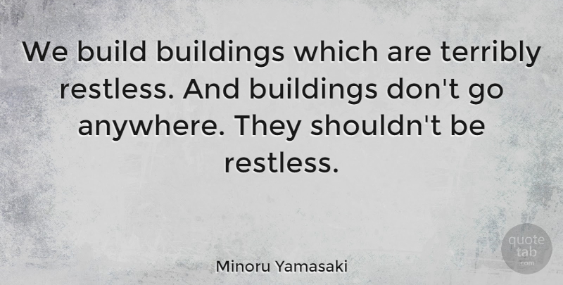 Minoru Yamasaki Quote About Architecture, Building, Restless: We Build Buildings Which Are...
