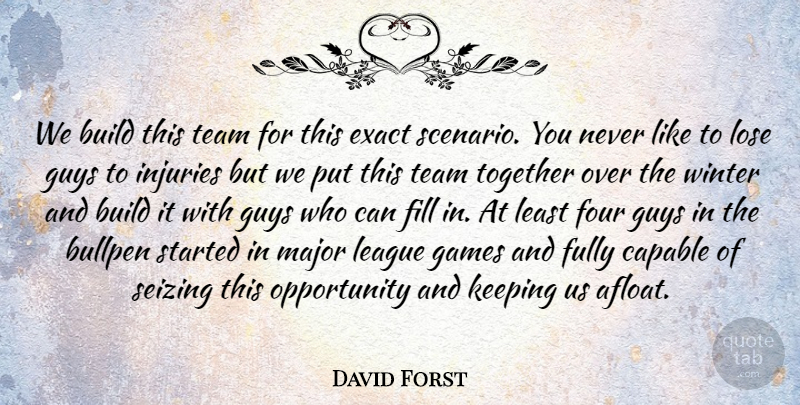 David Forst Quote About Build, Bullpen, Capable, Exact, Fill: We Build This Team For...