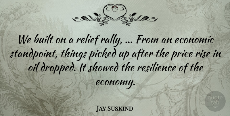 Jay Suskind Quote About Built, Economic, Oil, Picked, Price: We Built On A Relief...