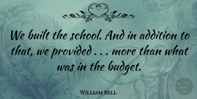 William Bell Quote About Addition, Built, Provided: We Built The School And...