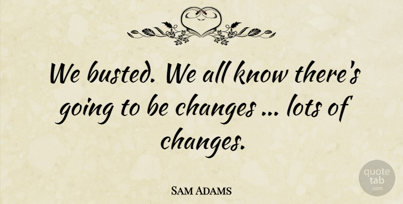 Sam Adams Quote About Changes, Lots: We Busted We All Know...