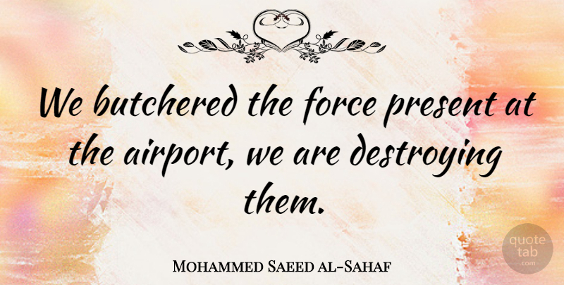 Mohammed Saeed al-Sahaf Quote About Airports, Baghdad, Destroying: We Butchered The Force Present...