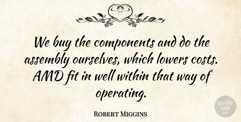 Robert Miggins Quote About Assembly, Buy, Components, Fit, Within: We Buy The Components And...