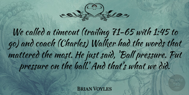 Brian Voyles Quote About Coach, Mattered, Pressure, Walker, Words: We Called A Timeout Trailing...