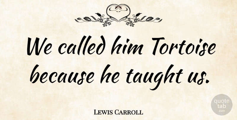 Lewis Carroll Quote About English Author: We Called Him Tortoise Because...