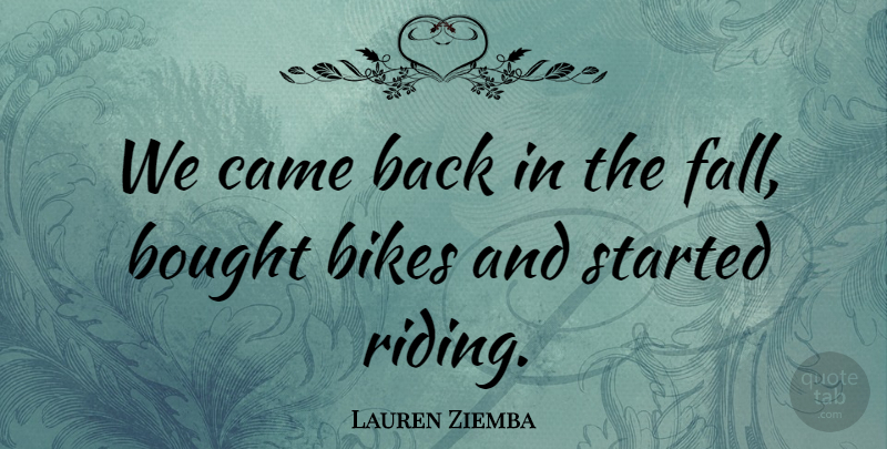 Lauren Ziemba Quote About Bikes, Bought, Came: We Came Back In The...