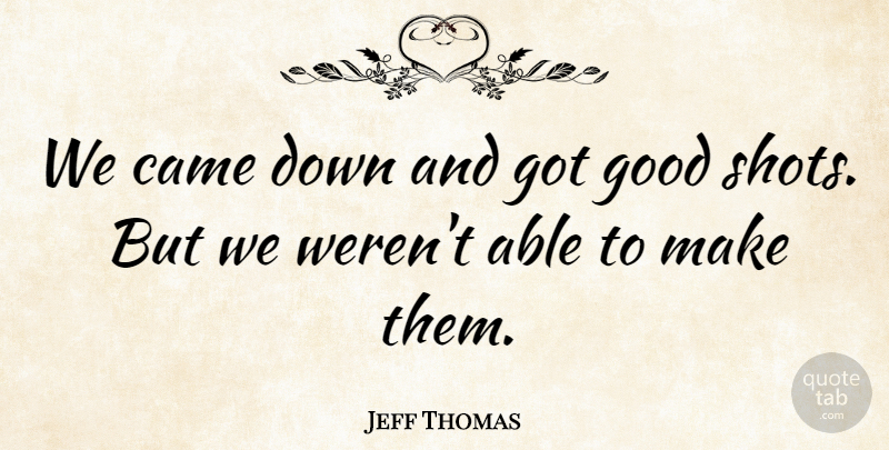 Jeff Thomas Quote About Came, Good: We Came Down And Got...