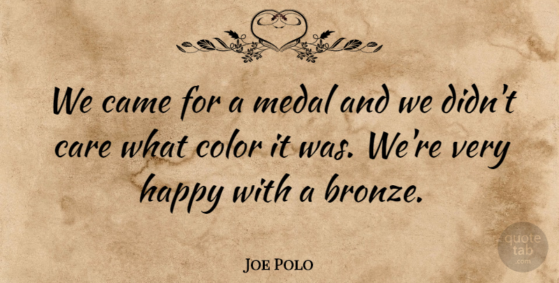 Joe Polo Quote About Came, Care, Color, Happy, Medal: We Came For A Medal...