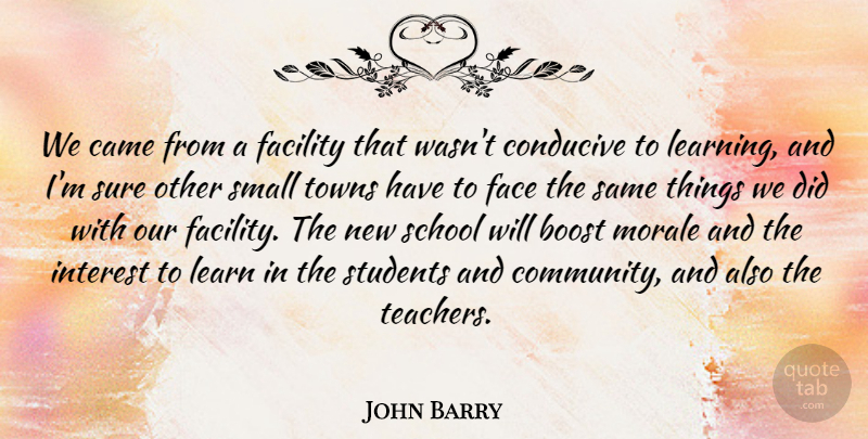 John Barry Quote About Boost, Came, Conducive, Face, Facility: We Came From A Facility...