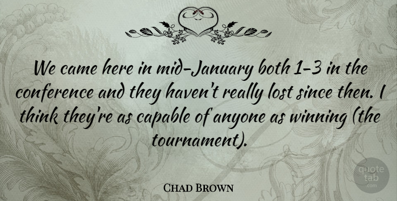 Chad Brown Quote About Anyone, Both, Came, Capable, Conference: We Came Here In Mid...