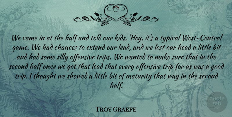 Troy Graefe Quote About Bit, Came, Chances, Extend, Good: We Came In At The...