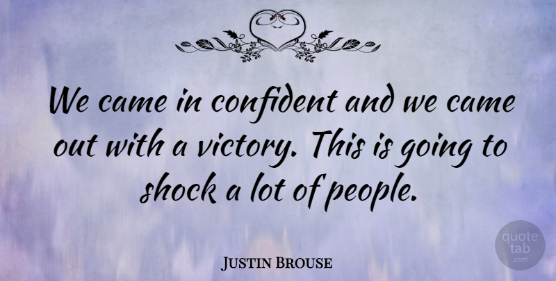 Justin Brouse Quote About Came, Confident, Shock: We Came In Confident And...