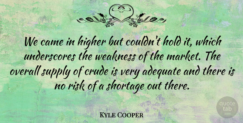 Kyle Cooper Quote About Adequate, Came, Crude, Higher, Hold: We Came In Higher But...