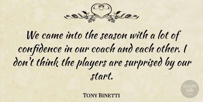 Tony Binetti Quote About Came, Coach, Confidence, Players, Season: We Came Into The Season...