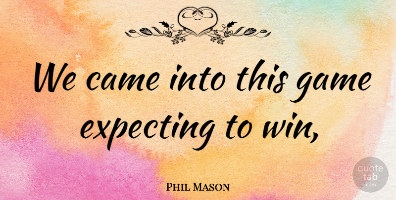 Phil Mason Quote About Came, Expecting, Game: We Came Into This Game...