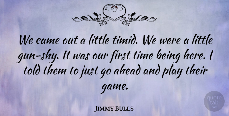 Jimmy Bulls Quote About Ahead, Came, Time: We Came Out A Little...