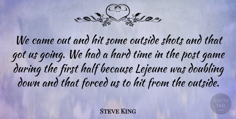 Steve King Quote About Came, Doubling, Forced, Game, Half: We Came Out And Hit...