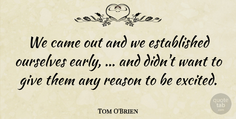 Tom O'Brien Quote About Came, Ourselves, Reason: We Came Out And We...
