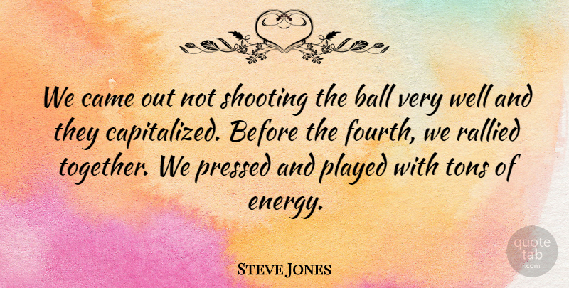 Steve Jones Quote About Ball, Came, Played, Pressed, Shooting: We Came Out Not Shooting...