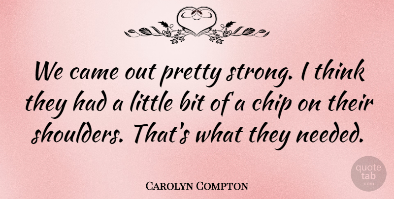 Carolyn Compton Quote About Bit, Came, Chip: We Came Out Pretty Strong...