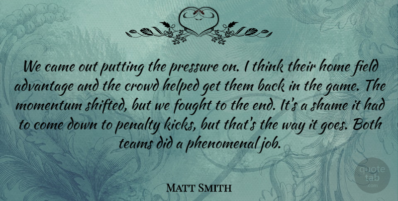 Matt Smith Quote About Advantage, Both, Came, Crowd, Field: We Came Out Putting The...