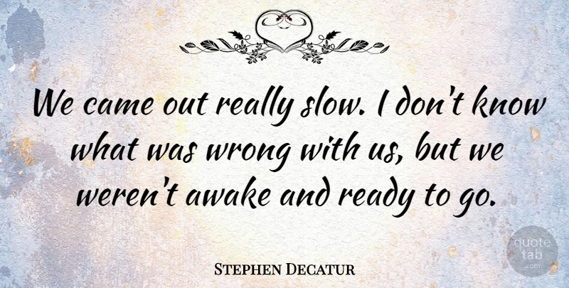Stephen Decatur Quote About Awake, Came, Ready, Wrong: We Came Out Really Slow...