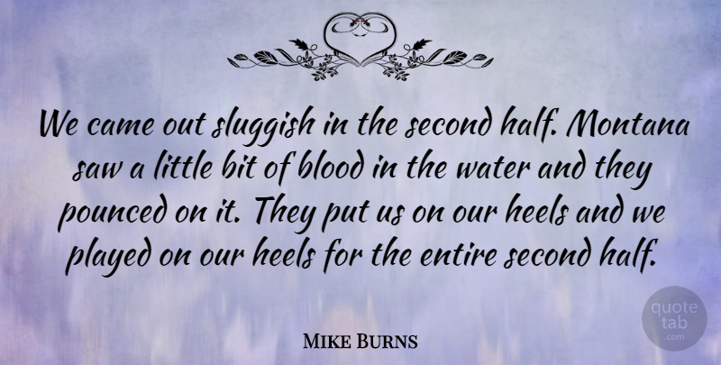 Mike Burns Quote About Bit, Blood, Came, Entire, Heels: We Came Out Sluggish In...