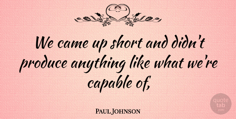 Paul Johnson Quote About Came, Capable, Produce, Short: We Came Up Short And...