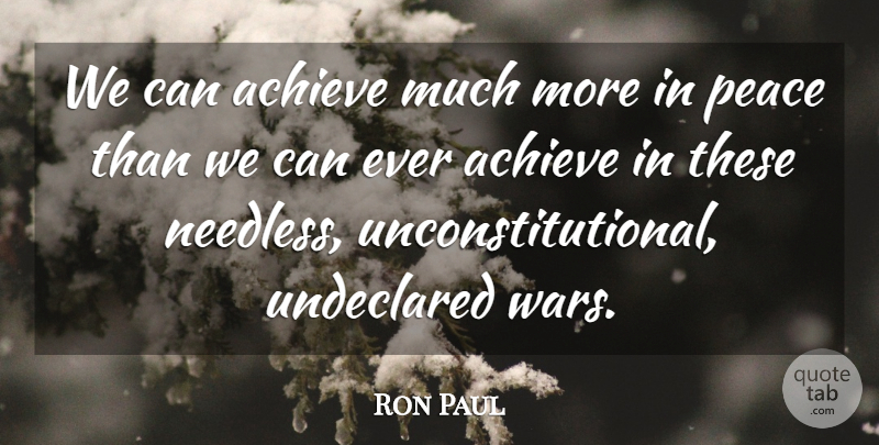Ron Paul Quote About War, Achieve, Unconstitutional: We Can Achieve Much More...