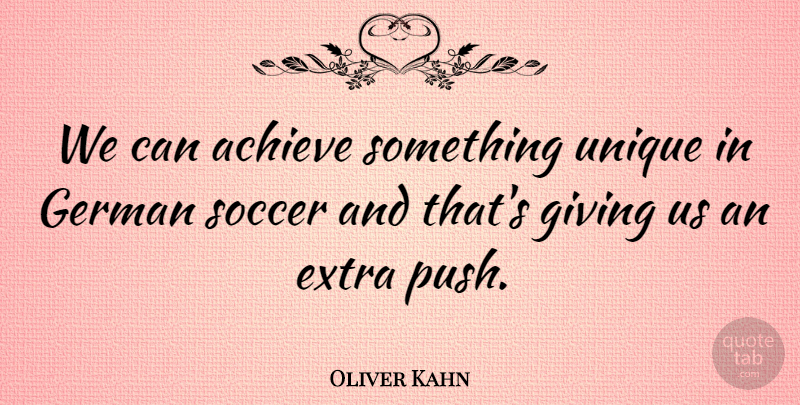 Oliver Kahn Quote About Achieve, Extra, German, Giving, Soccer: We Can Achieve Something Unique...
