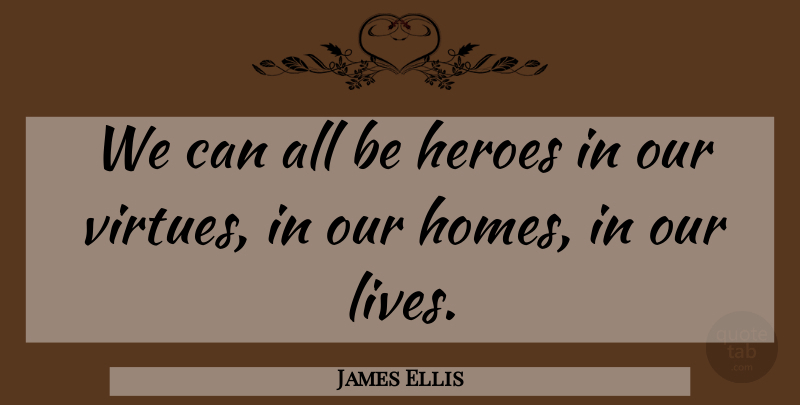 James Ellis Quote About Hero, Home, Virtue: We Can All Be Heroes...