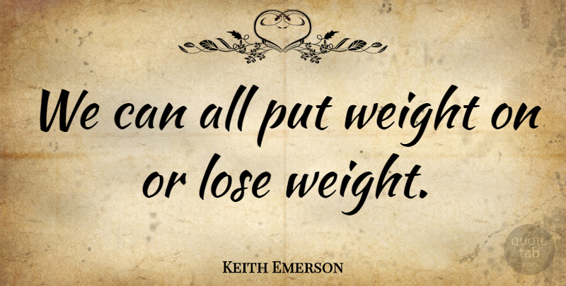 Keith Emerson Quote About Weight, American Diet, Loses: We Can All Put Weight...