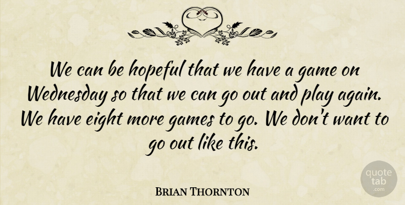 Brian Thornton Quote About Eight, Game, Games, Hopeful, Wednesday: We Can Be Hopeful That...